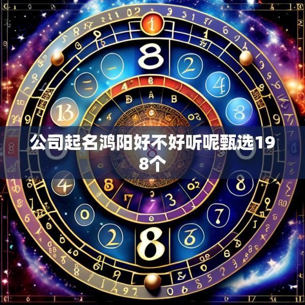 公司起名鸿阳好不好听呢甄选198个